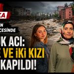 Giresun'un Görele ilçesinde büyük acı: Anne ve iki kızı sele kapıldı