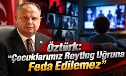 Öztürk: Çocuklarımız reyting uğruna feda edilemez