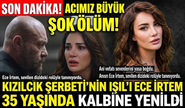 Kızılcık Şerbeti'nin Işıl'ı Ece İrtem 35 Yaşında Kalp Krizinden Vefat Etti