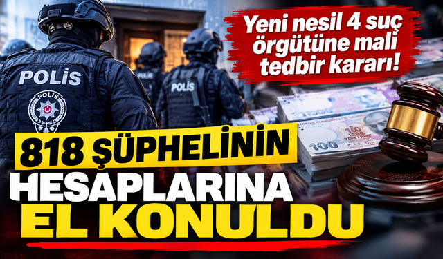 Yeni nesil 4 suç örgütüne mali tedbir kararı! 818 şüphelinin hesaplarına el konuldu