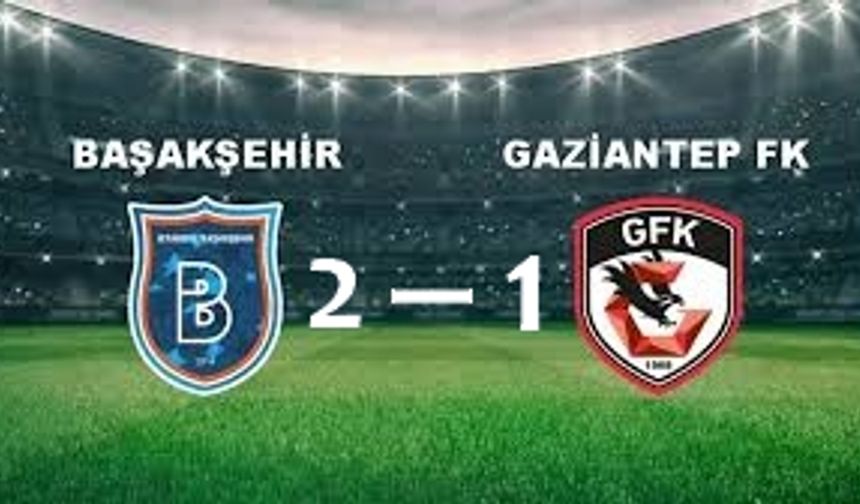 Başakşehir, Gaziantep FK'yı 2-1 mağlup etti.