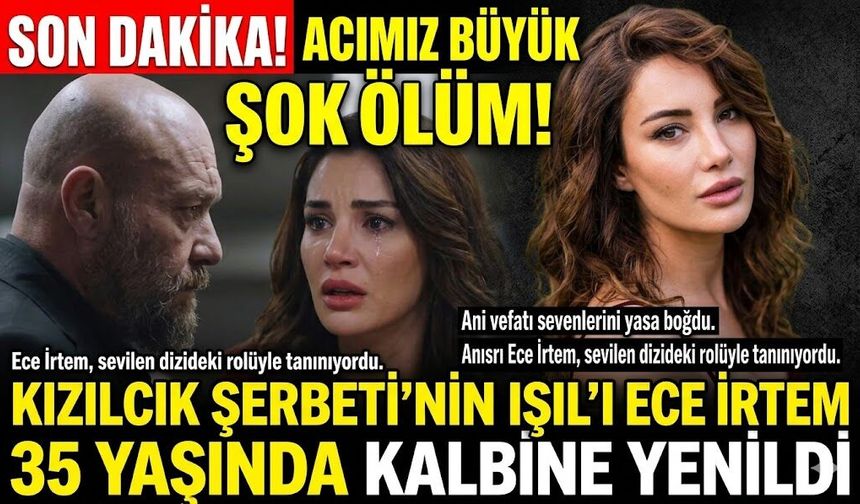 Kızılcık Şerbeti'nin Işıl'ı Ece İrtem 35 Yaşında Kalp Krizinden Vefat Etti